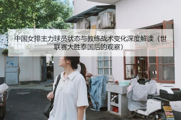 中国女排主力球员状态与教练战术变化深度解读（世联赛大胜泰国后的观察）
